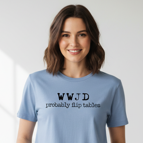 WWJD - Probably Flip Tables Tee
